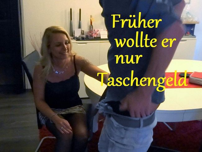 Früher Taschengeld,  heute fi**EN ???